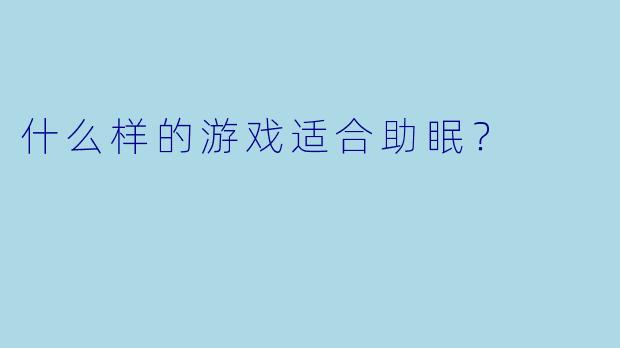什么样的游戏适合助眠？