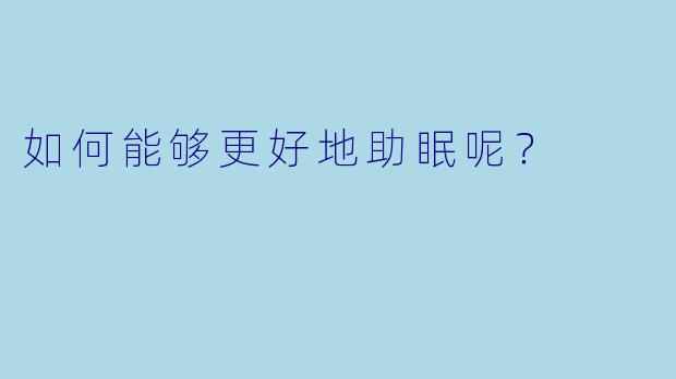 如何能够更好地助眠呢？