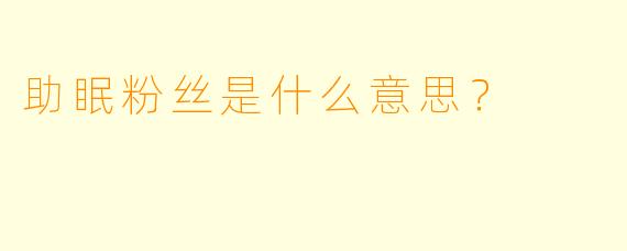 助眠粉丝是什么意思？