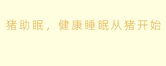 猪助眠，健康睡眠从猪开始