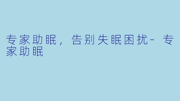 专家助眠，告别失眠困扰-专家助眠