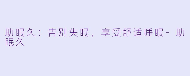 助眠久：告别失眠，享受舒适睡眠-助眠久