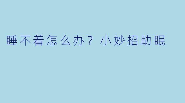 睡不着怎么办？小妙招助眠