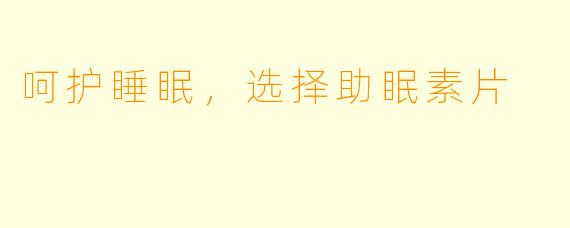 呵护睡眠，选择助眠素片