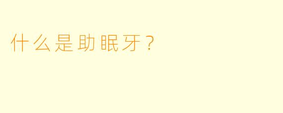 什么是助眠牙？
