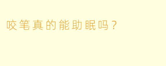 咬笔真的能助眠吗？