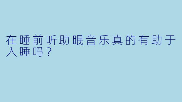 在睡前听助眠音乐真的有助于入睡吗？  