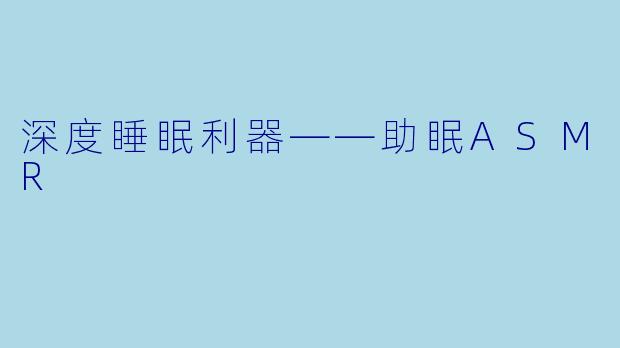 深度睡眠利器——助眠ASMR