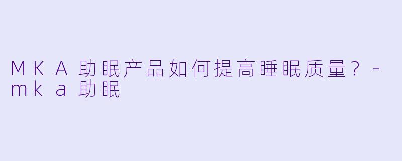 MKA助眠产品如何提高睡眠质量？