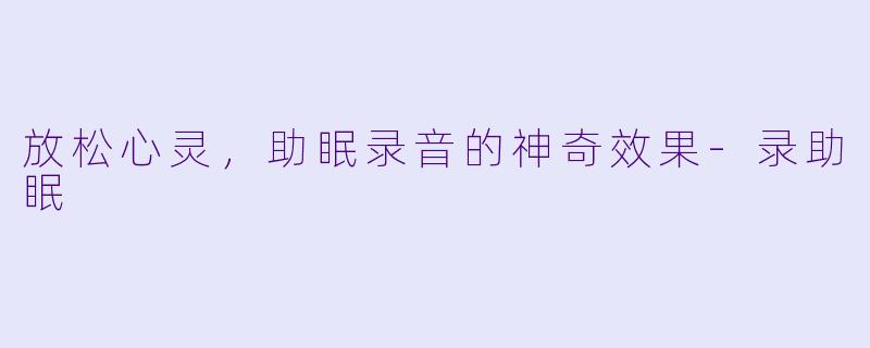 放松心灵，助眠录音的神奇效果-录助眠