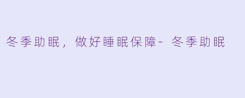 冬季助眠，做好睡眠保障-冬季助眠