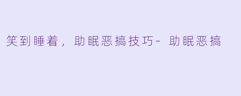 笑到睡着，助眠恶搞技巧-助眠恶搞