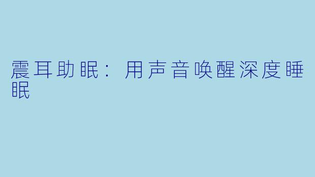 震耳助眠：用声音唤醒深度睡眠