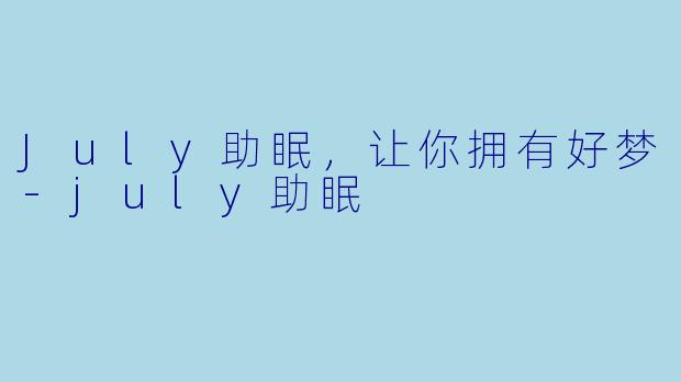 July助眠，让你拥有好梦-july助眠