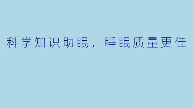 科学知识助眠，睡眠质量更佳
