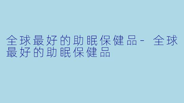 全球最好的助眠保健品-全球最好的助眠保健品