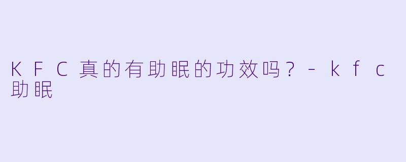 KFC真的有助眠的功效吗？