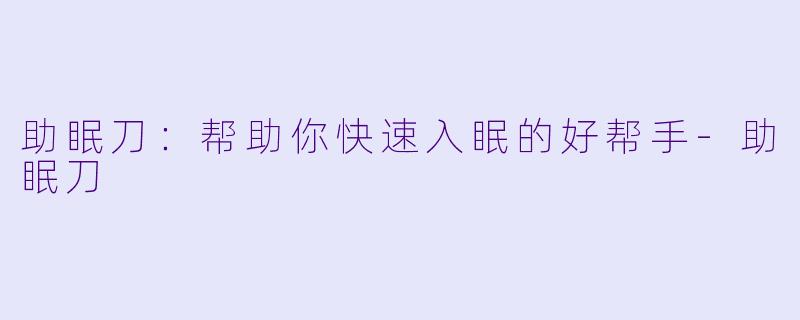 助眠刀：帮助你快速入眠的好帮手-助眠刀