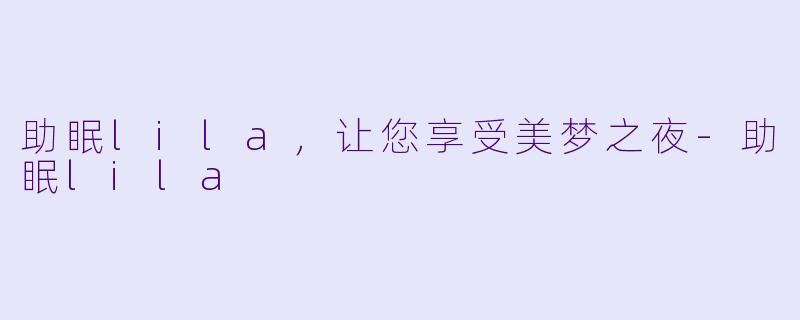 助眠lila，让您享受美梦之夜-助眠lila