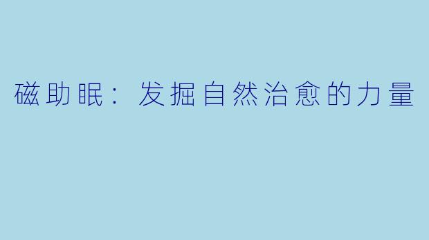 磁助眠：发掘自然治愈的力量