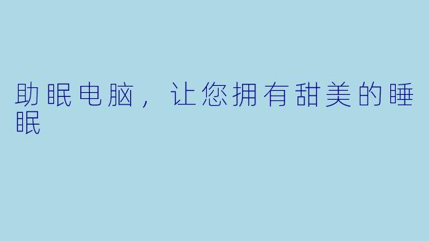 助眠电脑，让您拥有甜美的睡眠