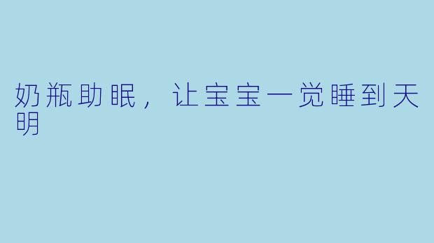 奶瓶助眠，让宝宝一觉睡到天明