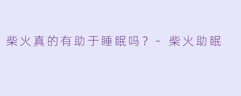 柴火真的有助于睡眠吗？