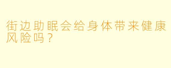 街边助眠会给身体带来健康风险吗？