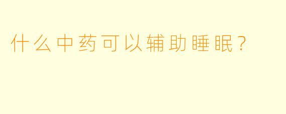 什么中药可以辅助睡眠？
