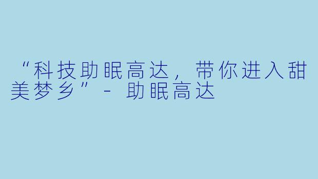 “科技助眠高达，带你进入甜美梦乡”-助眠高达