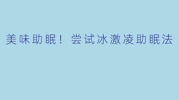 美味助眠！尝试冰激凌助眠法