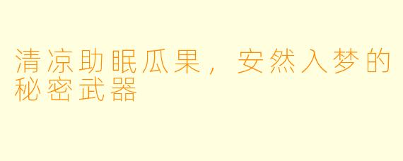 清凉助眠瓜果，安然入梦的秘密武器