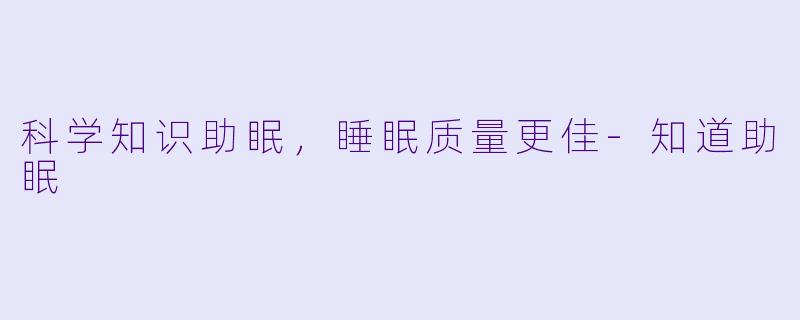 科学知识助眠，睡眠质量更佳-知道助眠