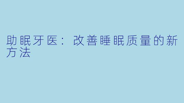 助眠牙医：改善睡眠质量的新方法