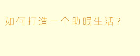 如何打造一个助眠生活？