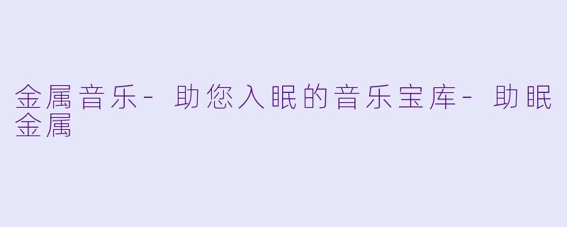 金属音乐-助您入眠的音乐宝库-助眠金属