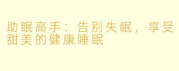 助眠高手：告别失眠，享受甜美的健康睡眠