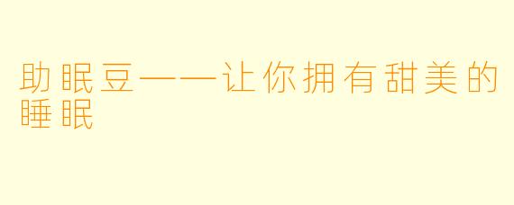 助眠豆——让你拥有甜美的睡眠
