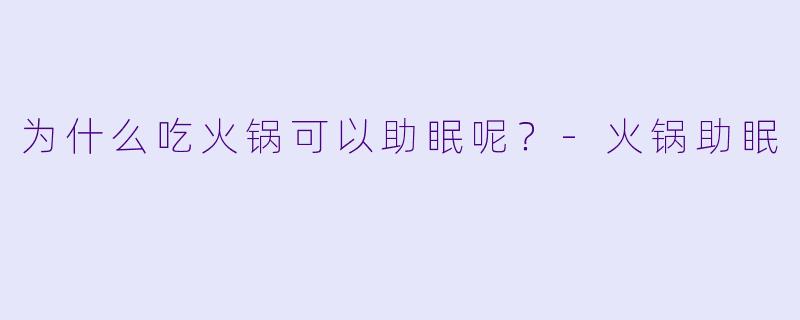 为什么吃火锅可以助眠呢？