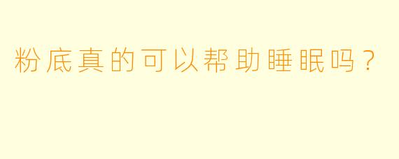 粉底真的可以帮助睡眠吗？