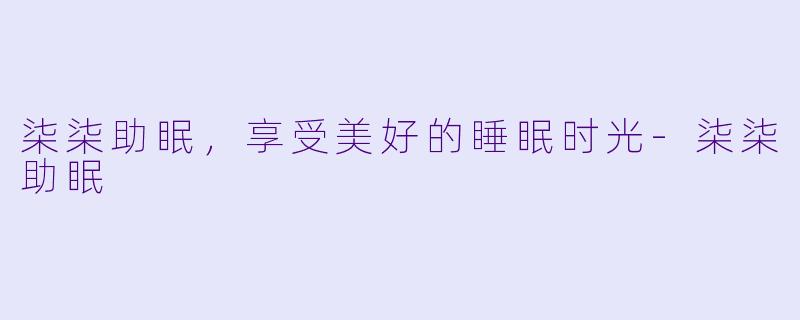 柒柒助眠，享受美好的睡眠时光-柒柒助眠