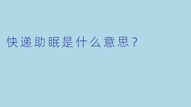 快递助眠是什么意思？