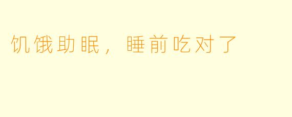 饥饿助眠，睡前吃对了