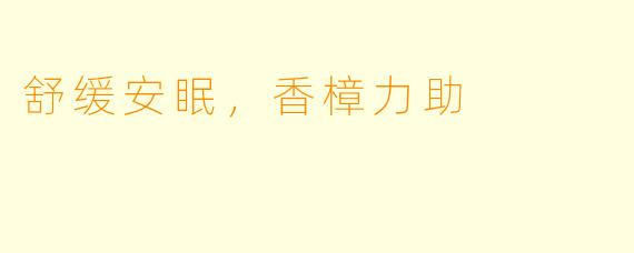 舒缓安眠，香樟力助