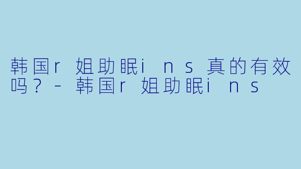 韩国r姐助眠ins真的有效吗？
