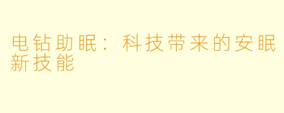 电钻助眠：科技带来的安眠新技能