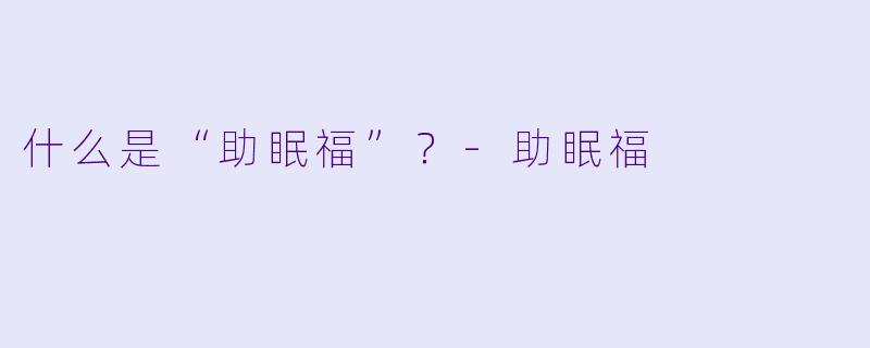 什么是“助眠福”？