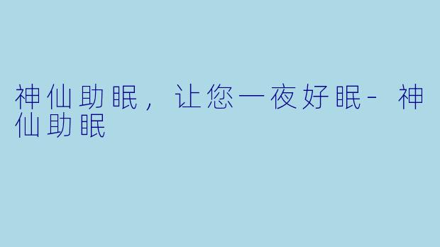 神仙助眠，让您一夜好眠-神仙助眠