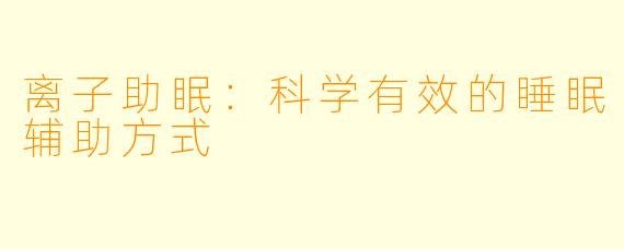 离子助眠：科学有效的睡眠辅助方式