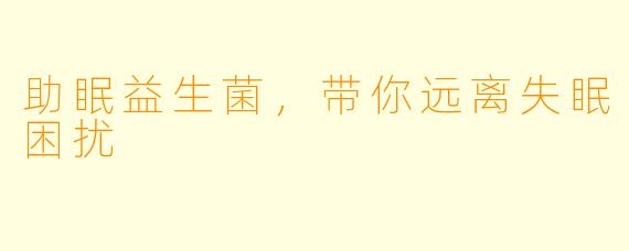 助眠益生菌，带你远离失眠困扰